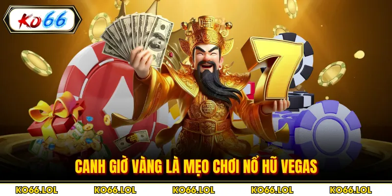 Canh giờ vàng là mẹo chơi nổ hũ Vegas