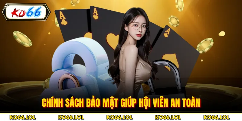 Chính sách bảo mật giúp hội viên an toàn