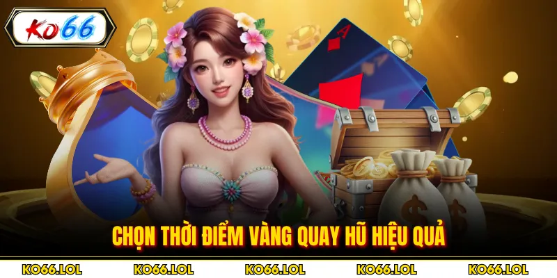 Chọn thời điểm vàng quay hũ hiệu quả