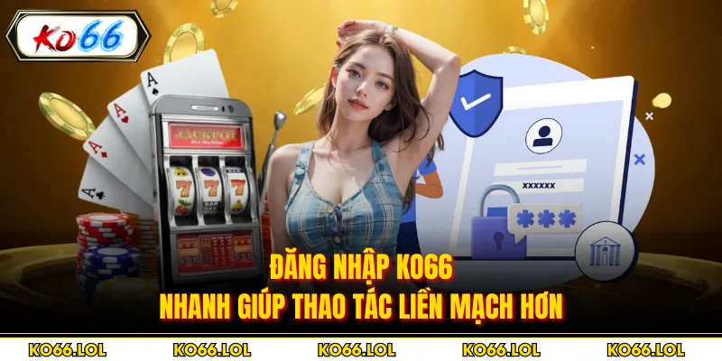 Đăng nhập KO66 nhanh giúp thao tác liền mạch hơn