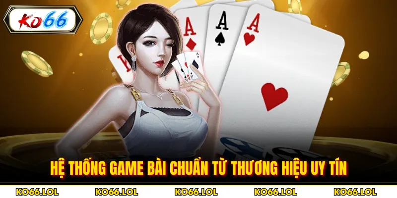 Hệ thống game bài chuẩn từ thương hiệu uy tín
