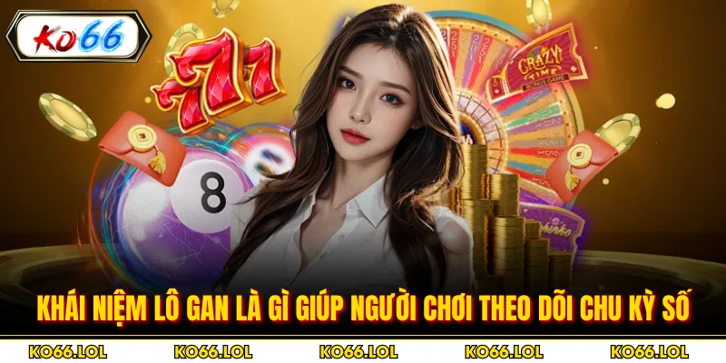 Khái niệm lô gan là gì giúp người chơi theo dõi chu kỳ số