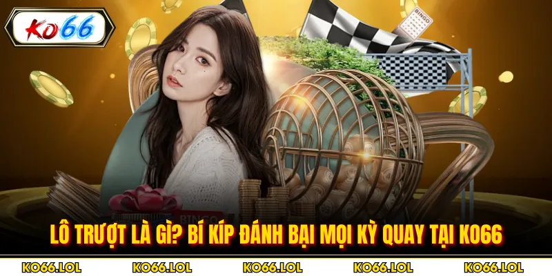 Lô Trượt Là Gì? Bí Kíp Đánh Bại Mọi Kỳ Quay Tại KO66
