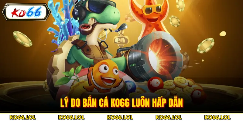 Lý do bắn cá KO66 luôn hấp dẫn