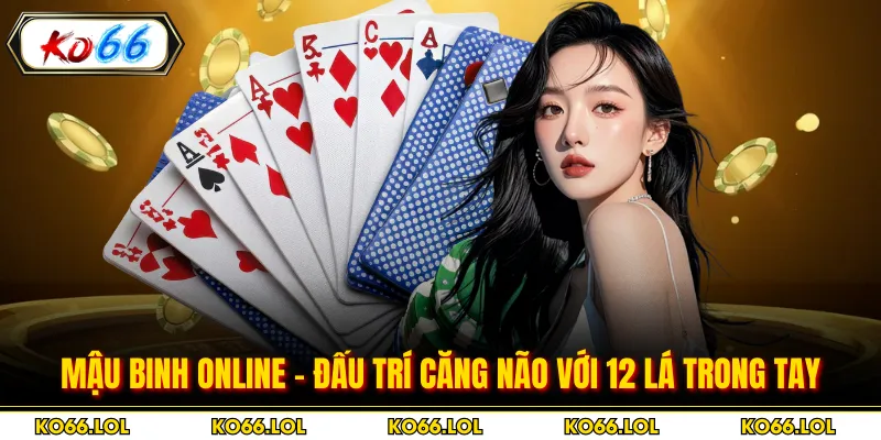 Mậu Binh Online - Đấu Trí Căng Não Với 12 Lá Trong Tay