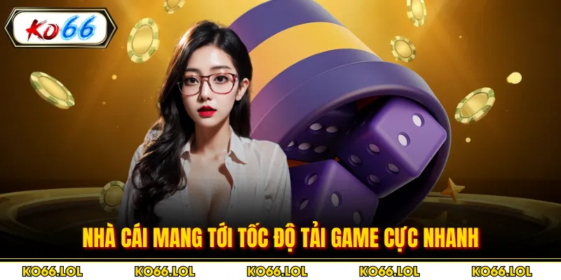 Nhà cái mang tới tốc độ tải game cực nhanh