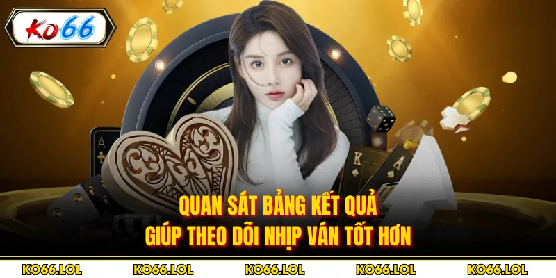 Quan sát bảng kết quả giúp theo dõi nhịp ván tốt hơn