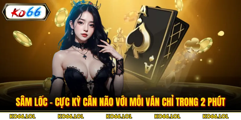 Sâm Lốc - Cực Kỳ Cân Não Với Mỗi Ván Chỉ Trong 2 Phút