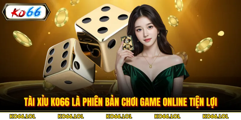 Tài xỉu KO66 là phiên bản chơi game online tiện lợi