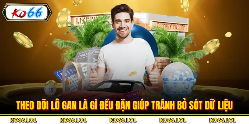 Theo dõi lô gan là gì đều đặn giúp tránh bỏ sót dữ liệu