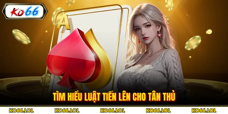 Tìm hiểu luật tiến lên cho tân thủ