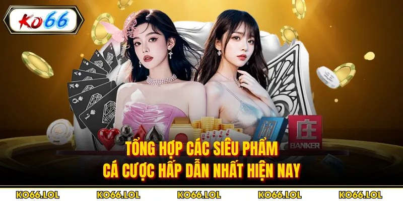 Tổng hợp các siêu phẩm cá cược hấp dẫn nhất hiện nay